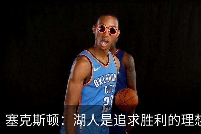 塞克斯顿：湖人是追求胜利的理想选择，凯斯勒将成为新助力