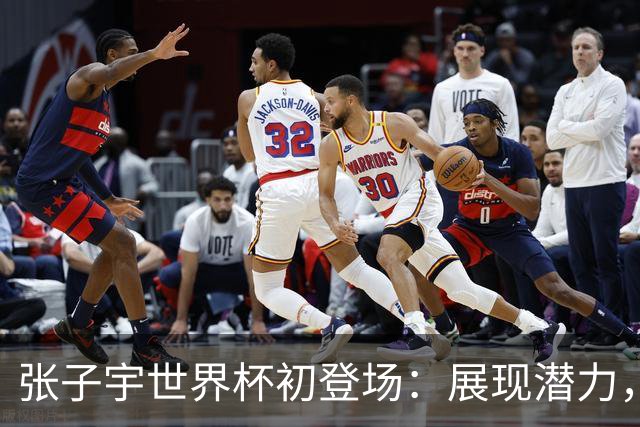 张子宇世界杯初登场：展现潜力，但还有提升空间