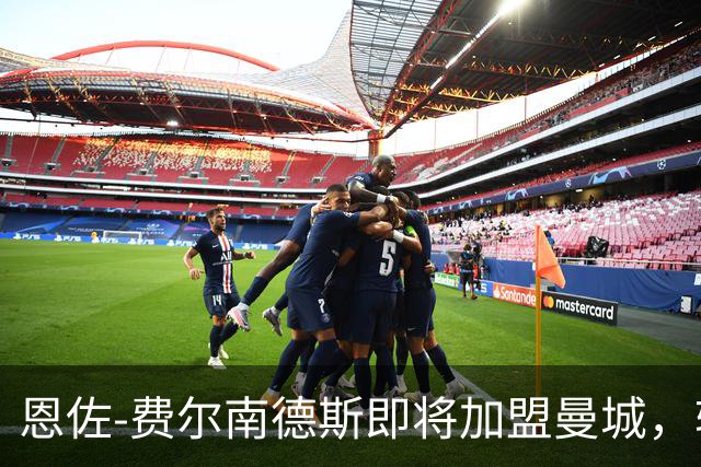 恩佐-费尔南德斯即将加盟曼城，转会金额超1.25亿英镑