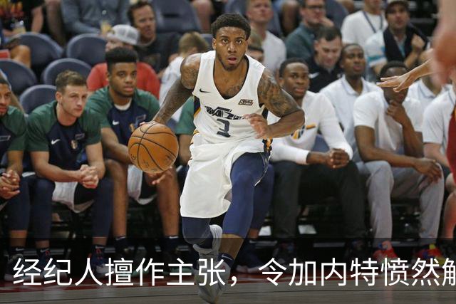 经纪人擅作主张，令加内特愤然解雇，阴阳合同重现江湖