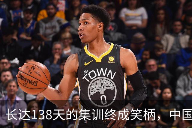 长达138天的集训终成笑柄，中国男篮战绩惨淡全员回国接受检讨
