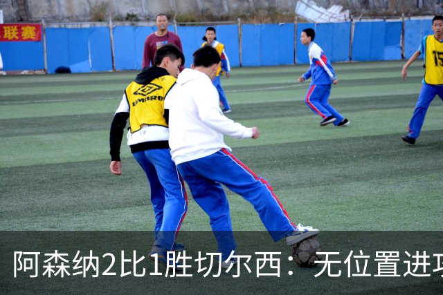 阿森纳2比1胜切尔西：无位置进攻破解对方防线