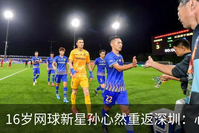 16岁网球新星孙心然重返深圳：心态成熟，目标明确