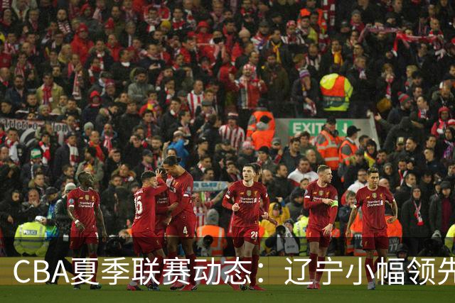 CBA夏季联赛动态：辽宁小幅领先广厦，李虎翼表现抢眼
