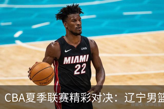 CBA夏季联赛精彩对决：辽宁男篮小胜福建男篮