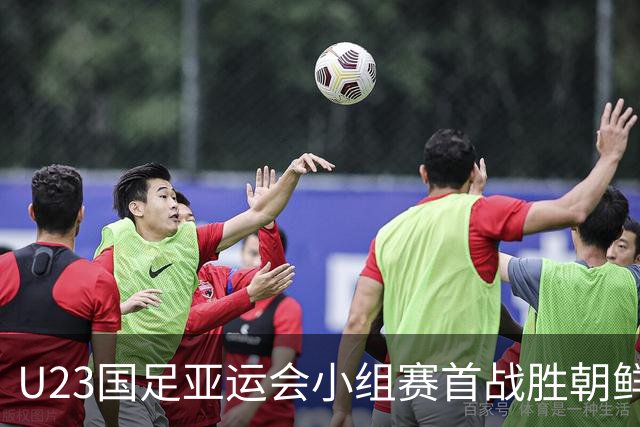 U23国足亚运会小组赛首战胜朝鲜，三名超龄球员成关键